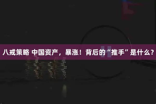 八戒策略 中国资产，暴涨！背后的“推手”是什么？