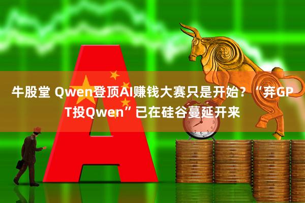 牛股堂 Qwen登顶AI赚钱大赛只是开始？“弃GPT投Qwen”已在硅谷蔓延开来