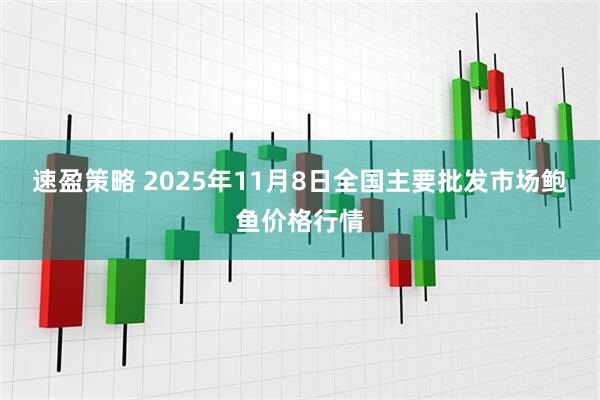 速盈策略 2025年11月8日全国主要批发市场鲍鱼价格行情