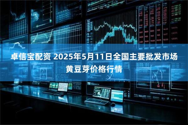 卓信宝配资 2025年5月11日全国主要批发市场黄豆芽价格行情