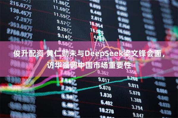 俊升配资 黄仁勋未与DeepSeek梁文锋会面，访华强调中国市场重要性
