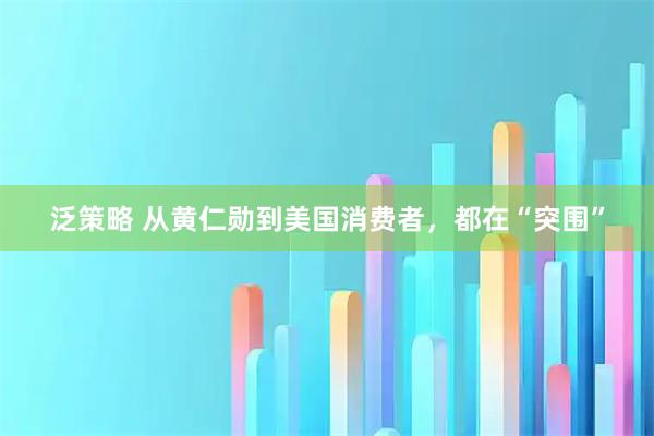 泛策略 从黄仁勋到美国消费者，都在“突围”