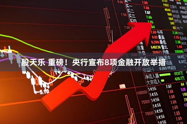 股天乐 重磅！央行宣布8项金融开放举措