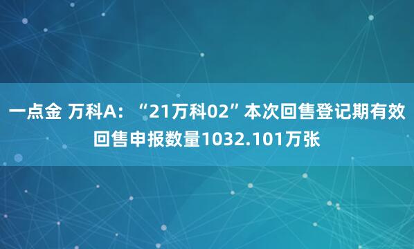 一点金 万科A：“21万科02”本次回售登记期有效回售申报数量1032.101万张