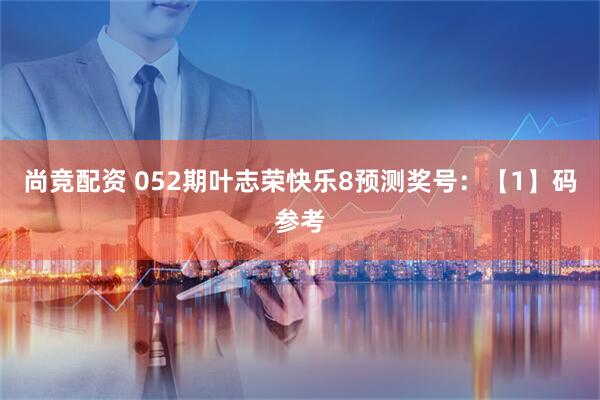 尚竞配资 052期叶志荣快乐8预测奖号：【1】码参考